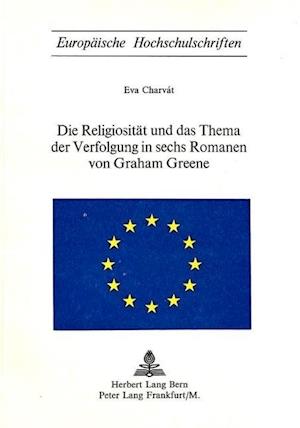 Die Religiositaet Und Das Thema Der Verfolgung in Sechs Romanen Von Graham Greene