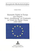 Bismarcks Politik in Europa Und Uebersee - Seine -Annaeherung- An Frankreich Im Urteil Der Pariser Presse (1883-1885)