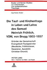 Die Tauf- Und Kirchenfrage in Leben Und Lehre Des Samuel Heinrich Froehlich, VDM, Von Brugg 1803-1857