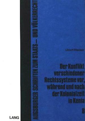 Der Konflikt Verschiedener Rechtssysteme VOR, Waehrend Und Nach Der Kolonialzeit in Kenia