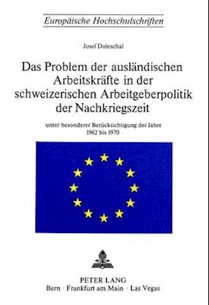 Das Problem Der Auslaendischen Arbeitskraefte in Der Schweizerischen Arbeitsgeberpolitik Der Nachkriegszeit