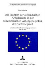 Das Problem Der Auslaendischen Arbeitskraefte in Der Schweizerischen Arbeitsgeberpolitik Der Nachkriegszeit