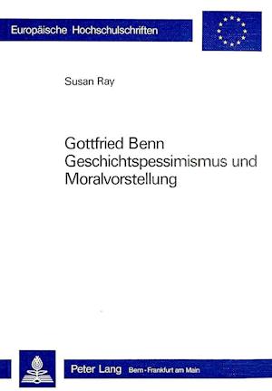 Gottfried Benn. Geschichtspessimismus Und Moralvorstellung