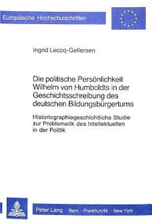 Die Politische Persoenlichkeit Wilhelm Von Humboldts in Der Geschichtsschreibung Des Deutschen Bildungsbuergertums