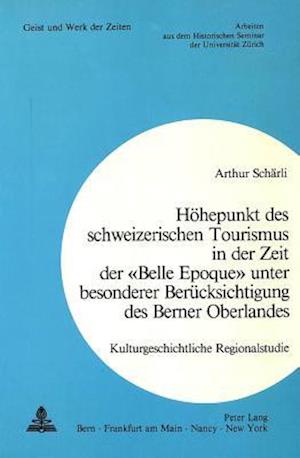 Hoehepunkt Des Schweizerischen Tourismus in Der Zeit Der -Belle Epoque- Unter Besonderer Beruecksichtigung Des Berner Oberlandes