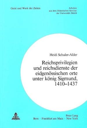 Reichsprivilegien Und Reichsdienste Der Eidgenoessischen Orte Unter Koenig Sigmund, 1410-1437