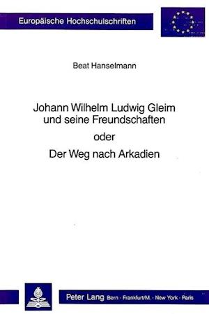 Johann Wilhelm Ludwig Gleim Und Seine Freundschaften Oder Der Weg Nach Arkadien