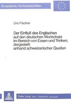 Der Einfluss Des Englischen Auf Den Deutschen Wortschatz Im Bereich Von Essen Und Trinken, Dargestellt Anhand Schweizerischer Quellen