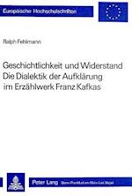 Geschichtlichkeit Und Widerstand. Die Dialektik Der Aufklaerung Im Erzaehlwerk Franz Kafkas