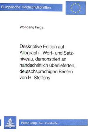 Deskriptive Edition Auf Allograph-, Wort- Und Satzniveau, Demonstriert an Handschriftlich Ueberlieferten, Deutschsprachigen Briefen Von H. Steffens