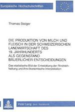 Die Produktion Von Milch Und Fleisch in Der Schweizerischen Landwirtschaft Des 19. Jahrhunderts ALS Gegenstand Baeuerlicher Entscheidungen