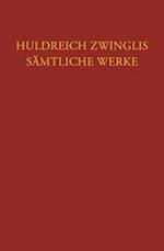 Huldreich Zwinglis Samtliche Werke. Autorisierte Historisch-Kritische Gesamtausgabe