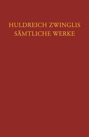 Huldreich Zwinglis Samtliche Werke. Autorisierte Historisch-Kritische Gesamtausgabe