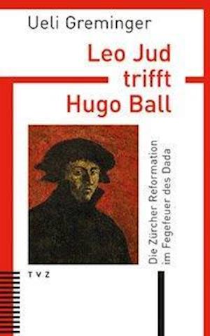 Leo Jud Trifft Hugo Ball