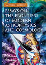Essays on the Frontiers of Modern Astrophysics and Cosmology