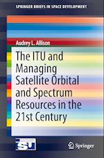 The ITU and Managing Satellite Orbital and Spectrum Resources in the 21st Century