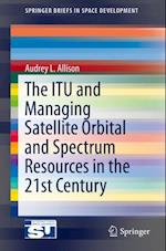 ITU and Managing Satellite Orbital and Spectrum Resources in the 21st Century