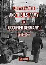 Logistics Matters and the U.S. Army in Occupied Germany, 1945-1949