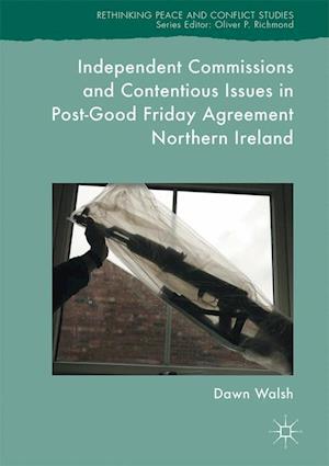 Independent Commissions and Contentious Issues in Post-Good Friday Agreement Northern Ireland