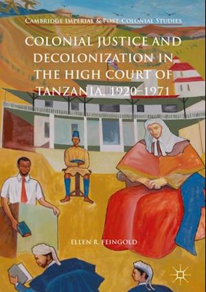 Colonial Justice and Decolonization in the High Court of Tanzania, 1920-1971