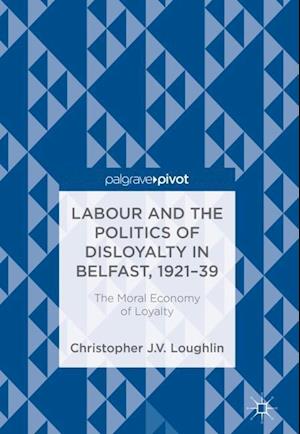 Labour and the Politics of Disloyalty in Belfast, 1921-39