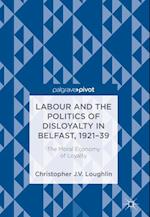 Labour and the Politics of Disloyalty in Belfast, 1921-39