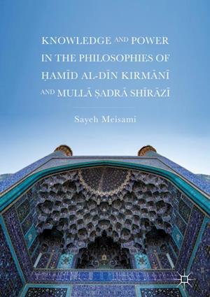 Knowledge and Power in the Philosophies of ?amid al-Din Kirmani and Mulla ?adra Shirazi