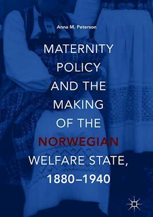 Maternity Policy and the Making of the Norwegian Welfare State, 1880-1940