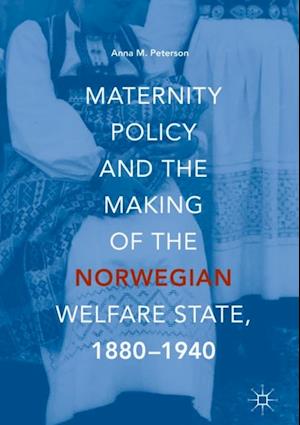 Maternity Policy and the Making of the Norwegian Welfare State, 1880-1940