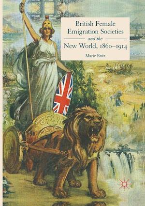 British Female Emigration Societies and the New World, 1860-1914