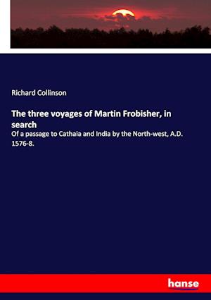 The three voyages of Martin Frobisher, in search