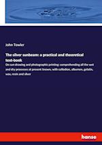 The silver sunbeam: a practical and theoretical text-book:On sun drawing and photographic printing: comprehending all the wet and dry processes at pre