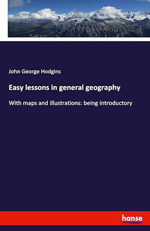 Easy lessons in general geography:With maps and illustrations: being introductory