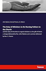 The Duty of Ministers to Be Nursing Fathers to the Church:and the duty of churches to regard ministers as the gift of Christ: a charge delivered by Re