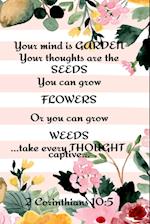 Your Mind is Garden Your Thoughts Are The  Seeds You Can Grow Flowers Or You Can Grow Weeds ...Take Every Thought Captive... 2 Corinthians 10