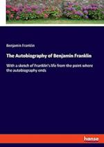 The Autobiography of Benjamin Franklin:With a sketch of Franklin's life from the point where the autobiography ends 