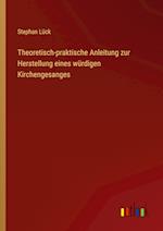 Theoretisch-praktische Anleitung zur Herstellung eines würdigen Kirchengesanges