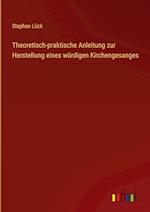 Theoretisch-praktische Anleitung zur Herstellung eines würdigen Kirchengesanges