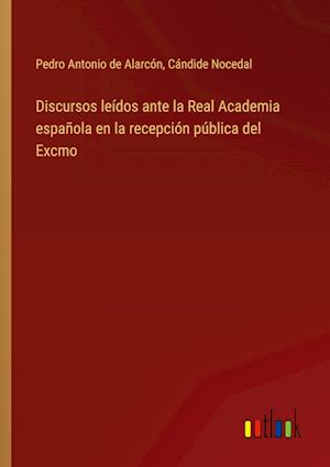 Discursos leídos ante la Real Academia española en la recepción pública del Excmo