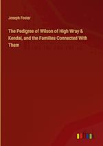 The Pedigree of Wilson of High Wray & Kendal, and the Families Connected With Them 