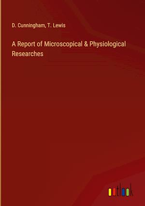 A Report of Microscopical & Physiological Researches