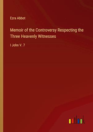 Memoir of the Controversy Respecting the Three Heavenly Witnesses:I John V. 7