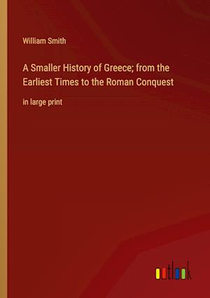 A Smaller History of Greece; from the Earliest Times to the Roman Conquest:in large print