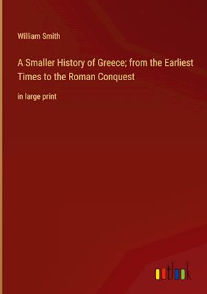 A Smaller History of Greece; from the Earliest Times to the Roman Conquest:in large print