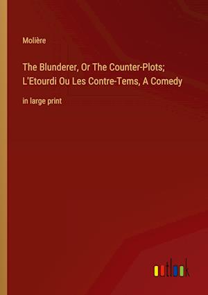 The Blunderer, Or The Counter-Plots; L'Etourdi Ou Les Contre-Tems, A Comedy:in large print