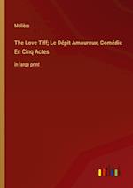 The Love-Tiff; Le Dépit Amoureux, Comédie En Cinq Actes:in large print 