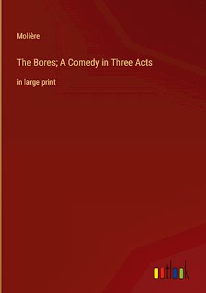 The Bores; A Comedy in Three Acts:in large print