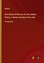 Don Garcia of Navarre; Or, the Jealous Prince, A Heroic Comedy in Five Acts:in large print 