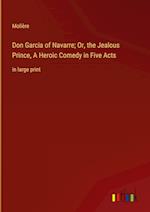 Don Garcia of Navarre; Or, the Jealous Prince, A Heroic Comedy in Five Acts:in large print 