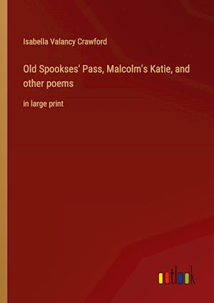 Old Spookses' Pass, Malcolm's Katie, and other poems:in large print